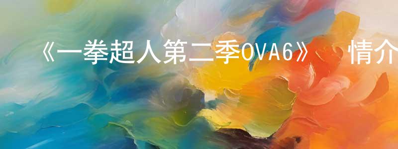 陳西東發布《一拳超人第二季OVA6》詳情介紹_一拳超人第二季OVA6HD中字在線觀看_一拳超人第二季OVA6迅雷下載_日漫